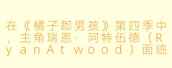 在《橘子郡男孩》第四季中，主角瑞恩·阿特伍德（RyanAtwood）面临的最大情感挑战是什么？他是如何应对的？