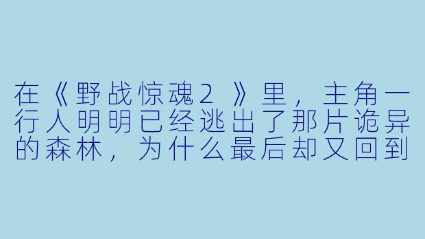 在《野战惊魂2》里，主角一行人明明已经逃出了那片诡异的森林，为什么最后却又回到了那个废弃的军用雷达站？