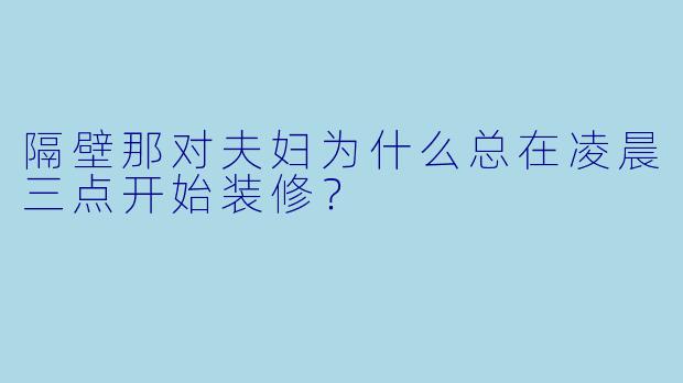 隔壁那对夫妇为什么总在凌晨三点开始装修？
