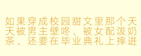 如果穿成校园甜文里那个天天被男主壁咚、被女配泼奶茶、还要在毕业典礼上摔进泳池的女主角,你会怎么做?