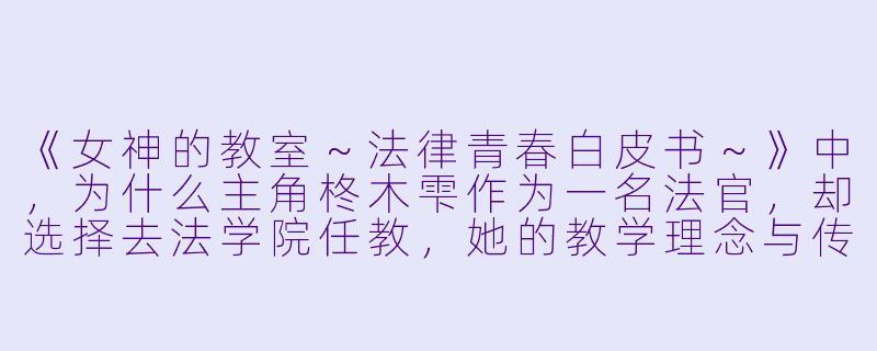 《女神的教室~法律青春白皮书~》中,为什么主角柊木雫作为一名法官,却选择去法学院任教,她的教学理念与传统的法律教育有何不同?-女神的教室~法律青春白皮书~